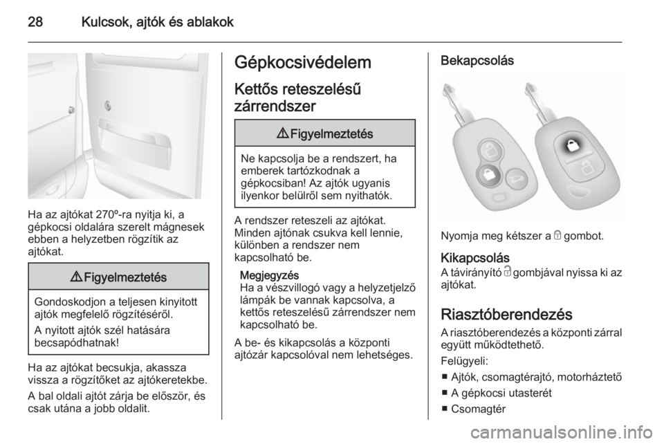 OPEL MOVANO_B 2015  Kezelési útmutató (in Hungarian) 28Kulcsok, ajtók és ablakok
Ha az ajtókat 270º-ra nyitja ki, a
gépkocsi oldalára szerelt mágnesek
ebben a helyzetben rögzítik az
ajtókat.
9 Figyelmeztetés
Gondoskodjon a teljesen kinyitott
