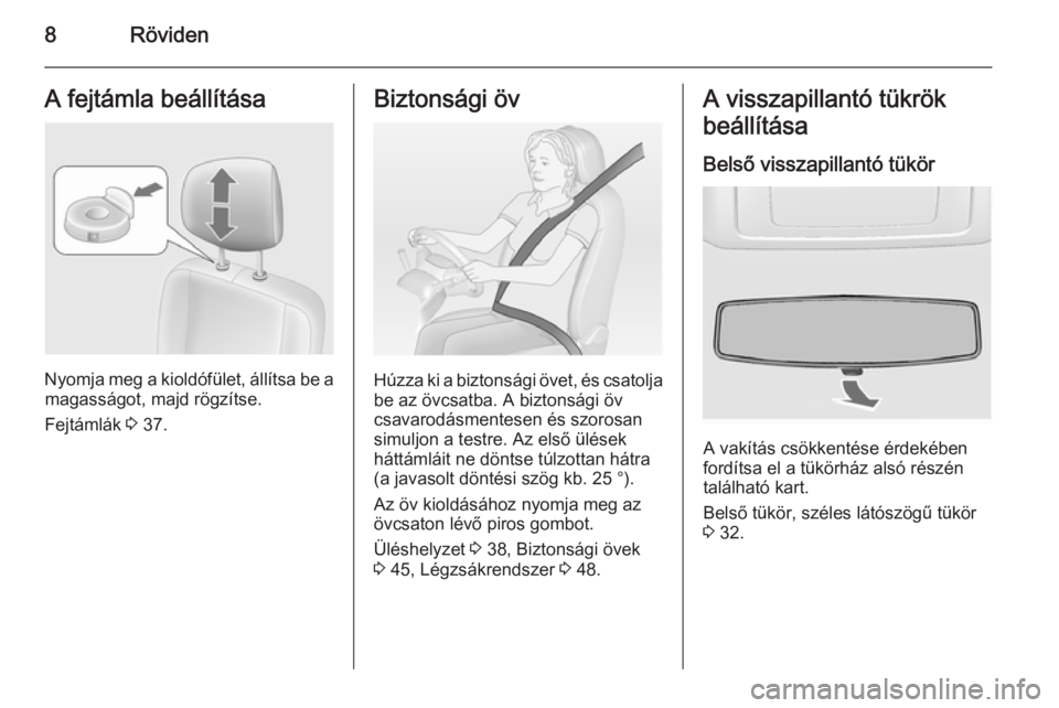 OPEL MOVANO_B 2015  Kezelési útmutató (in Hungarian) 8RövidenA fejtámla beállítása
Nyomja meg a kioldófület, állítsa be amagasságot, majd rögzítse.
Fejtámlák  3 37.
Biztonsági öv
Húzza ki a biztonsági övet, és csatolja
be az övcsatb