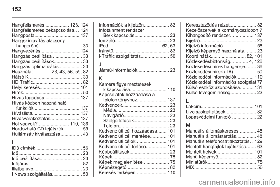 OPEL MOVANO_B 2015.5  Infotainment kézikönyv (in Hungarian) 152
Hangfelismerés................... 123, 124
Hangfelismerés bekapcsolása ...124
Hangposta .................................. 137
Hangszínjavítás alacsony hangerőnél .........................