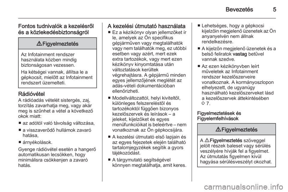 OPEL VIVARO B 2015.5  Infotainment kézikönyv (in Hungarian) Bevezetés5
Fontos tudnivalók a kezelésről
és a közlekedésbiztonságról9 Figyelmeztetés
Az Infotainment rendszer
használata közben mindig
biztonságosan vezessen.
Ha kétségei vannak, áll�