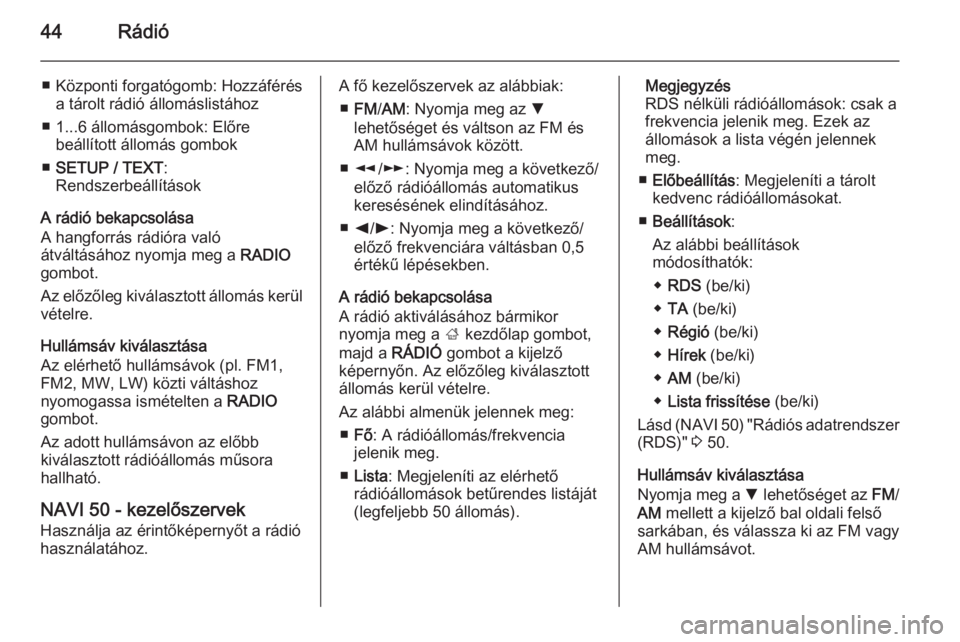 OPEL MOVANO_B 2015.5  Infotainment kézikönyv (in Hungarian) 44Rádió
■ Központi forgatógomb: Hozzáférésa tárolt rádió állomáslistához
■ 1...6 állomásgombok: Előre beállított állomás gombok
■ SETUP / TEXT :
Rendszerbeállítások
A rád