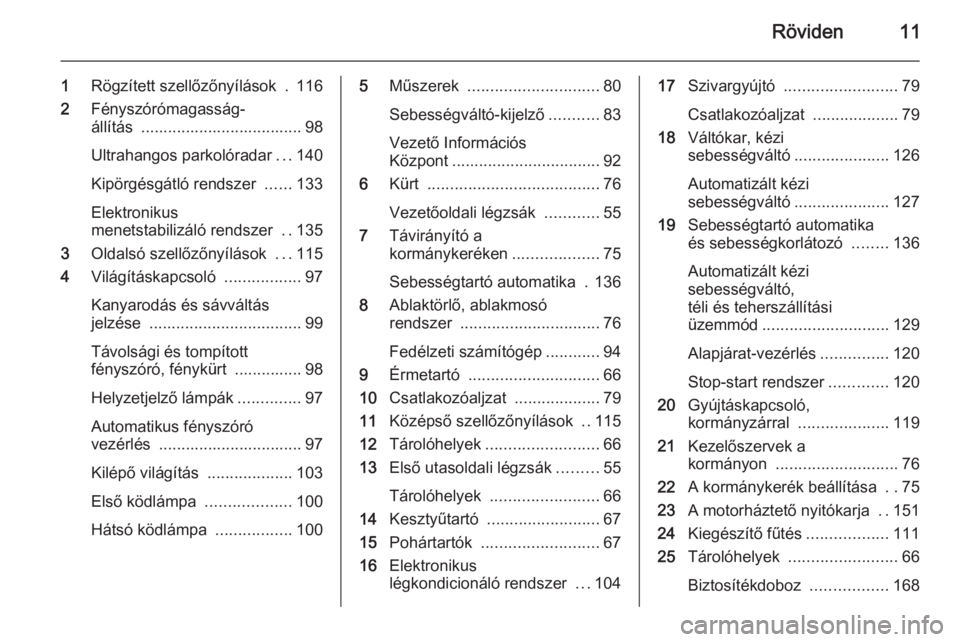 OPEL MOVANO_B 2015.5  Kezelési útmutató (in Hungarian) Röviden11
1Rögzített szellőzőnyílások  . 116
2 Fényszórómagasság-
állítás  .................................... 98
Ultrahangos parkolóradar ...140
Kipörgésgátló rendszer  ......133
