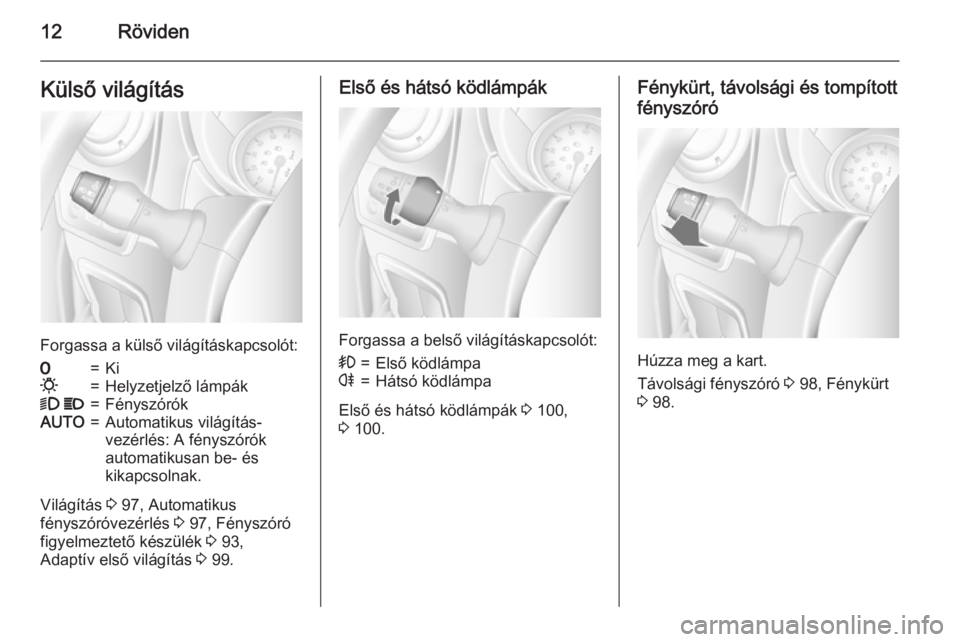 OPEL MOVANO_B 2015.5  Kezelési útmutató (in Hungarian) 12RövidenKülső világítás
Forgassa a külső világításkapcsolót:
7=Ki0=Helyzetjelző lámpák9 P=FényszórókAUTO=Automatikus világítás-
vezérlés: A fényszórók
automatikusan be- és
