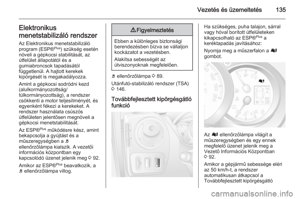 OPEL MOVANO_B 2015.5  Kezelési útmutató (in Hungarian) Vezetés és üzemeltetés135Elektronikus
menetstabilizáló rendszer
Az Elektronikus menetstabilizáló program (ESP® Plus
) szükség esetén
növeli a gépkocsi stabilitását, az
útfelület áll