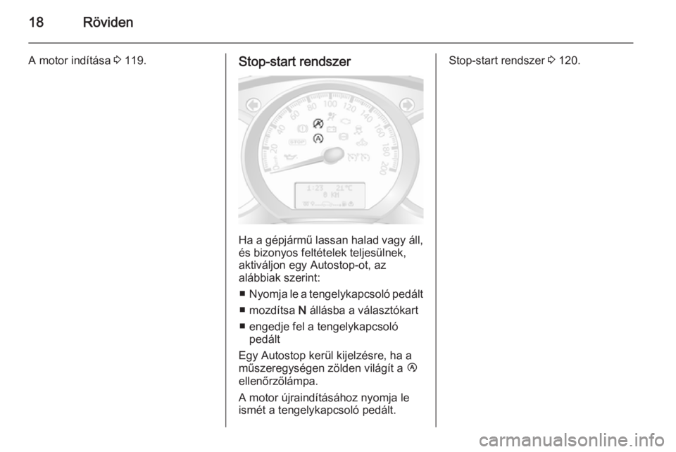 OPEL MOVANO_B 2015.5  Kezelési útmutató (in Hungarian) 18Röviden
A motor indítása 3 119.Stop-start rendszer
Ha a gépjármű lassan halad vagy áll,
és bizonyos feltételek teljesülnek,
aktiváljon egy Autostop-ot, az
alábbiak szerint:
■ Nyomja le