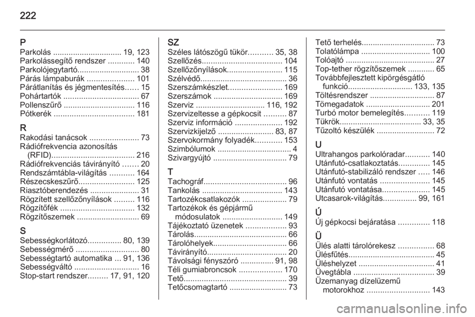 OPEL MOVANO_B 2015.5  Kezelési útmutató (in Hungarian) 222
PParkolás ............................... 19, 123
Parkolássegítő rendszer  ............140
Parkolójegytartó............................ 38
Párás lámpaburák  .....................101
Pár