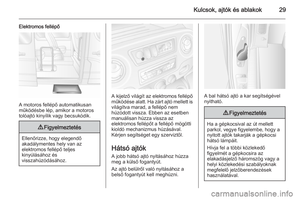 OPEL MOVANO_B 2015.5  Kezelési útmutató (in Hungarian) Kulcsok, ajtók és ablakok29
Elektromos fellépő
A motoros fellépő automatikusan
működésbe lép, amikor a motoros
tolóajtó kinyílik vagy becsukódik.
9 Figyelmeztetés
Ellenőrizze, hogy ele
