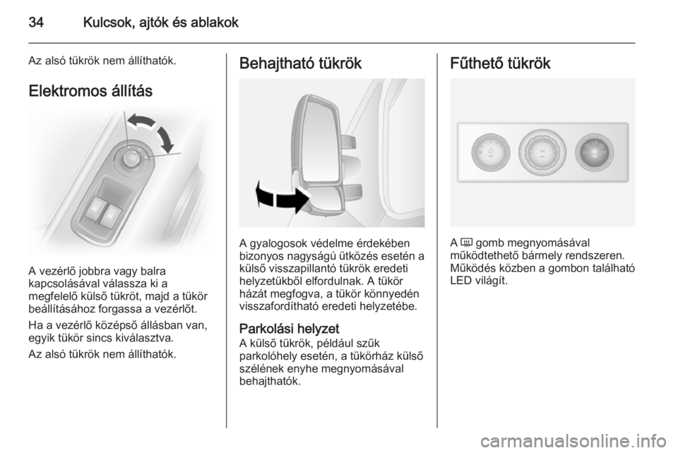 OPEL MOVANO_B 2015.5  Kezelési útmutató (in Hungarian) 34Kulcsok, ajtók és ablakok
Az alsó tükrök nem állíthatók.
Elektromos állítás
A vezérlő jobbra vagy balra
kapcsolásával válassza ki a
megfelelő külső tükröt, majd a tükör
beáll