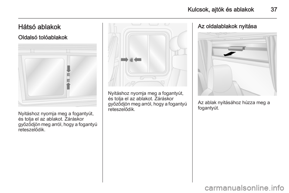 OPEL MOVANO_B 2015.5  Kezelési útmutató (in Hungarian) Kulcsok, ajtók és ablakok37Hátsó ablakok
Oldalsó tolóablakok
Nyitáshoz nyomja meg a fogantyút,
és tolja el az ablakot. Záráskor
győződjön meg arról, hogy a fogantyú reteszelődik.
Nyit