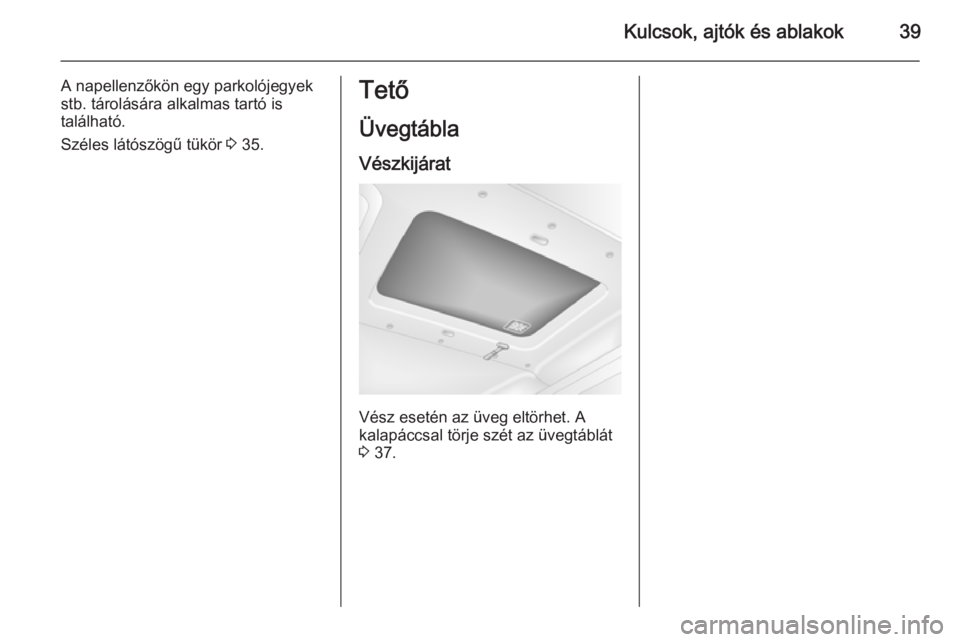 OPEL MOVANO_B 2015.5  Kezelési útmutató (in Hungarian) Kulcsok, ajtók és ablakok39
A napellenzőkön egy parkolójegyek
stb. tárolására alkalmas tartó is
található.
Széles látószögű tükör  3 35.Tető
Üvegtábla Vészkijárat
Vész esetén 