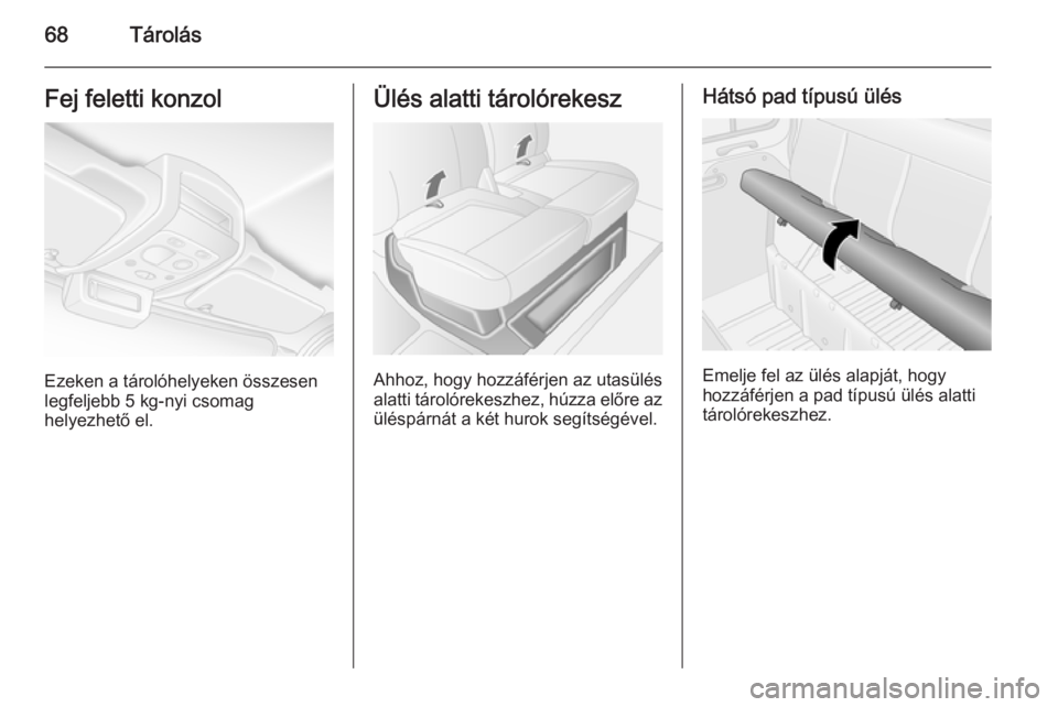OPEL MOVANO_B 2015.5  Kezelési útmutató (in Hungarian) 68TárolásFej feletti konzol
Ezeken a tárolóhelyeken összesen
legfeljebb 5 kg-nyi csomag
helyezhető el.
Ülés alatti tárolórekesz
Ahhoz, hogy hozzáférjen az utasülés
alatti tárolórekeszh