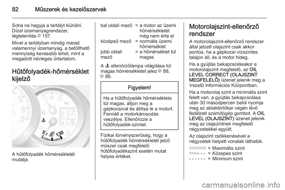 OPEL MOVANO_B 2015.5  Kezelési útmutató (in Hungarian) 82Műszerek és kezelőszervek
Soha ne hagyja a tartályt kiürülni.
Dízel üzemanyagrendszer,
légtelenítés  3 157.
Mivel a tartályban mindig marad
valamennyi üzemanyag, a betölthető
mennyis�