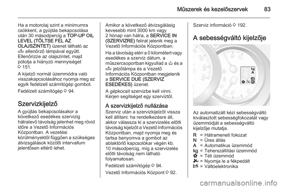 OPEL MOVANO_B 2015.5  Kezelési útmutató (in Hungarian) Műszerek és kezelőszervek83
Ha a motorolaj szint a minimumra
csökkent, a gyújtás bekapcsolása
után 30 másodpercig a  TOP-UP OIL
LEVEL (TÖLTSE FEL AZ
OLAJSZINTET)  üzenet látható az
A  ell