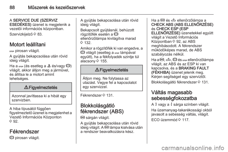 OPEL MOVANO_B 2015.5  Kezelési útmutató (in Hungarian) 88Műszerek és kezelőszervek
A SERVICE DUE (SZERVIZ
ESEDÉKES)  üzenet is megjelenik a
vezetői információs központban.
Szervizkijelző  3 83.
Motort leállítani
C  pirosan világít.
A gyújt�