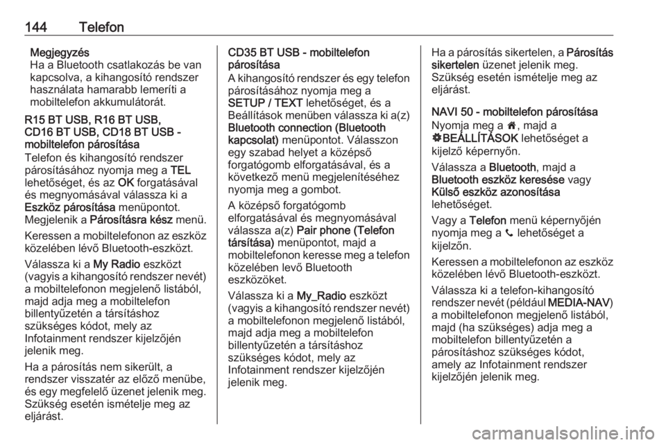 OPEL VIVARO B 2016  Infotainment kézikönyv (in Hungarian) 144TelefonMegjegyzés
Ha a Bluetooth csatlakozás be van
kapcsolva, a kihangosító rendszer
használata hamarabb lemeríti a
mobiltelefon akkumulátorát.
R15 BT USB, R16 BT USB,
CD16 BT USB, CD18 BT