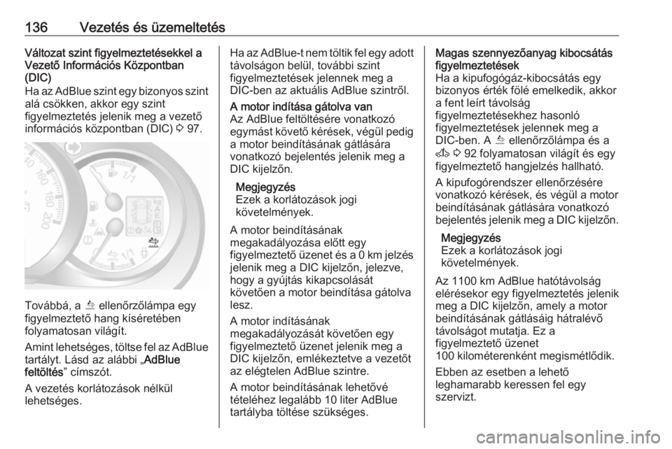 OPEL MOVANO_B 2016  Kezelési útmutató (in Hungarian) 136Vezetés és üzemeltetésVáltozat szint figyelmeztetésekkel a
Vezető Információs Központban
(DIC)
Ha az AdBlue szint egy bizonyos szint
alá csökken, akkor egy szint
figyelmeztetés jelenik