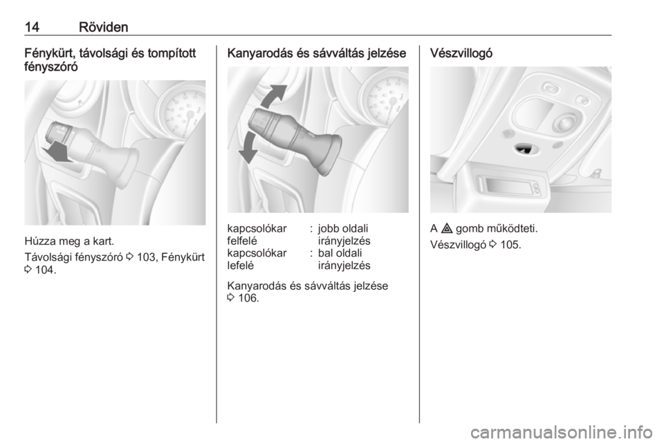 OPEL MOVANO_B 2016  Kezelési útmutató (in Hungarian) 14RövidenFénykürt, távolsági és tompított
fényszóró
Húzza meg a kart.
Távolsági fényszóró  3 103, Fénykürt
3  104.
Kanyarodás és sávváltás jelzésekapcsolókar
felfelé:jobb old