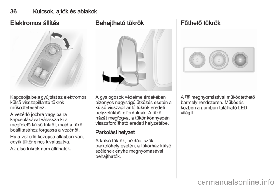 OPEL MOVANO_B 2016  Kezelési útmutató (in Hungarian) 36Kulcsok, ajtók és ablakokElektromos állítás
Kapcsolja be a gyújtást az elektromoskülső visszapillantó tükrök
működtetéséhez.
A vezérlő jobbra vagy balra
kapcsolásával válassza k