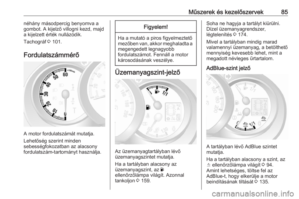 OPEL MOVANO_B 2016  Kezelési útmutató (in Hungarian) Műszerek és kezelőszervek85néhány másodpercig benyomva a
gombot. A kijelző villogni kezd, majd
a kijelzett érték nullázódik.
Tachográf  3 101.
Fordulatszámmérő
A motor fordulatszámát 