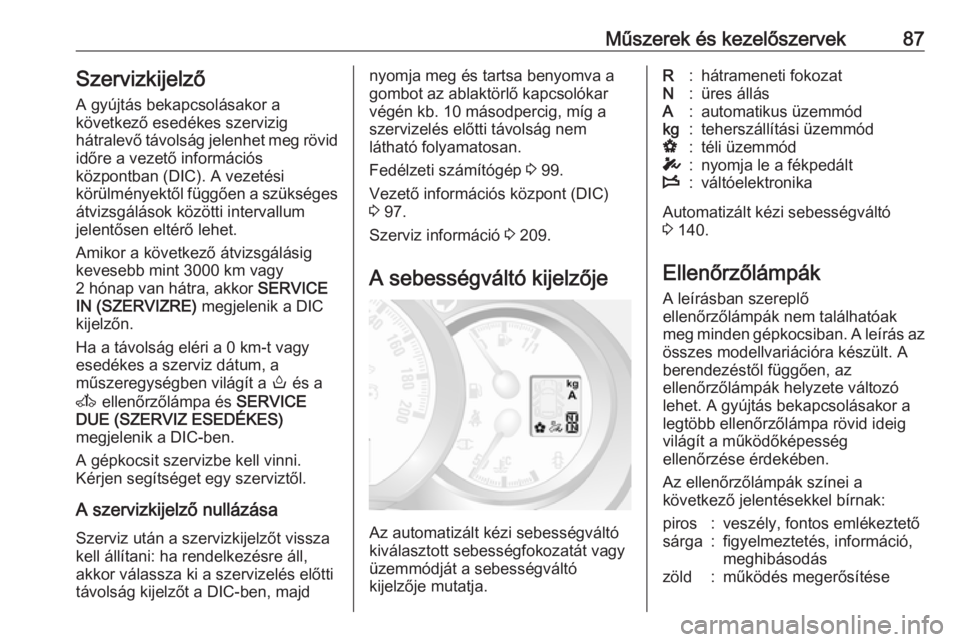OPEL MOVANO_B 2016  Kezelési útmutató (in Hungarian) Műszerek és kezelőszervek87Szervizkijelző
A gyújtás bekapcsolásakor a
következő esedékes szervizig
hátralevő távolság jelenhet meg rövid időre a vezető információs
központban (DIC)