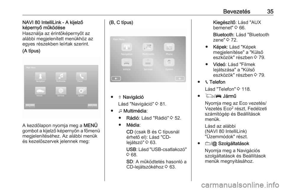 OPEL MOVANO_B 2016.5  Infotainment kézikönyv (in Hungarian) Bevezetés35NAVI 80 IntelliLink - A kijelző
képernyő működése
Használja az érintőképernyőt az alábbi megjelenített menükhöz az
egyes részekben leírtak szerint.(A típus)
A kezdőlapon