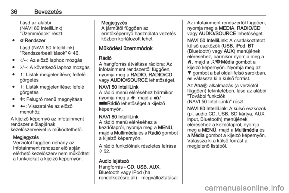 OPEL MOVANO_B 2016.5  Infotainment kézikönyv (in Hungarian) 36BevezetésLásd az alábbi
(NAVI 80 IntelliLink)
"Üzemmódok" részt.
● tRendszer
Lásd (NAVI 80 IntelliLink) "Rendszerbeállítások"  3 46.
● i/←: Az előző laphoz mozgás
