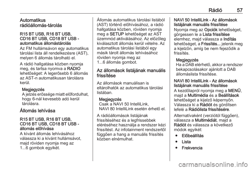 OPEL MOVANO_B 2016.5  Infotainment kézikönyv (in Hungarian) Rádió57Automatikus
rádióállomás-tárolás
R15 BT USB, R16 BT USB,
CD16 BT USB, CD18 BT USB -
automatikus állomástárolás
Az FM hullámsávon egy automatikus
tárolási lista áll rendelkezés