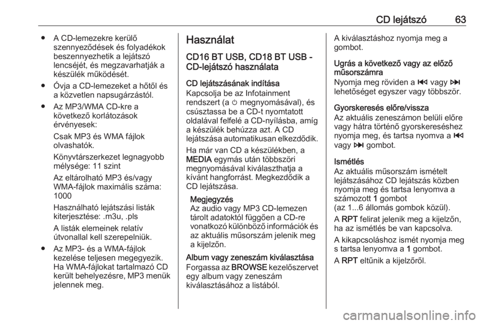OPEL MOVANO_B 2016.5  Infotainment kézikönyv (in Hungarian) CD lejátszó63● A CD-lemezekre kerülőszennyeződések és folyadékok
beszennyezhetik a lejátszó
lencséjét, és megzavarhatják a
készülék működését.
● Óvja a CD-lemezeket a hőtől