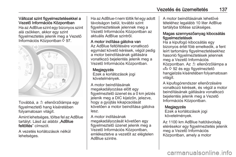 OPEL MOVANO_B 2016.5  Kezelési útmutató (in Hungarian) Vezetés és üzemeltetés137Változat szint figyelmeztetésekkel a
Vezető Információs Központban
Ha az AdBlue szint egy bizonyos szint
alá csökken, akkor egy szint
figyelmeztetés jelenik meg a