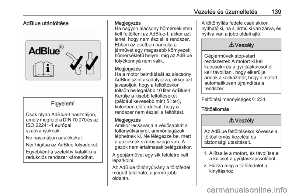 OPEL MOVANO_B 2016.5  Kezelési útmutató (in Hungarian) Vezetés és üzemeltetés139AdBlue utántöltéseFigyelem!
Csak olyan AdBlue-t használjon,
amely megfelel a DIN 70 070 és az ISO 22241-1 európai
szabványoknak.
Ne használjon adalékokat.
Ner hí