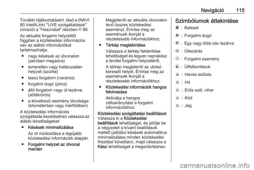 OPEL VIVARO B 2017.5  Infotainment kézikönyv (in Hungarian) Navigáció115További tájékoztatásért, lásd a (NAVI
80 IntelliLink) "LIVE szolgáltatások"
címszót a "Használat" részben  3 86.
Az aktuális forgalmi helyzettől függően a