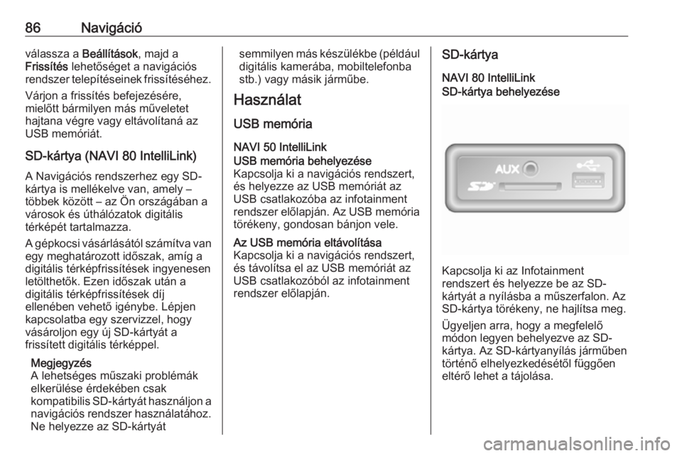 OPEL MOVANO_B 2017.5  Infotainment kézikönyv (in Hungarian) 86Navigációválassza a Beállítások, majd a
Frissítés  lehetőséget a navigációs
rendszer telepítéseinek frissítéséhez.
Várjon a frissítés befejezésére,
mielőtt bármilyen más mű