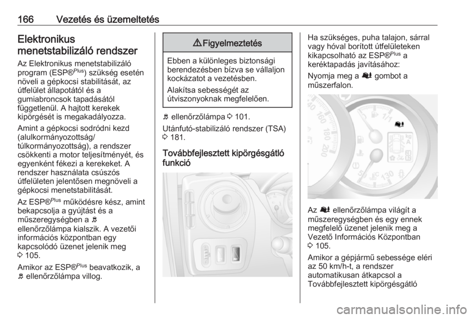 OPEL MOVANO_B 2017.5  Kezelési útmutató (in Hungarian) 166Vezetés és üzemeltetésElektronikus
menetstabilizáló rendszer
Az Elektronikus menetstabilizáló
program (ESP® Plus
) szükség esetén
növeli a gépkocsi stabilitását, az
útfelület áll