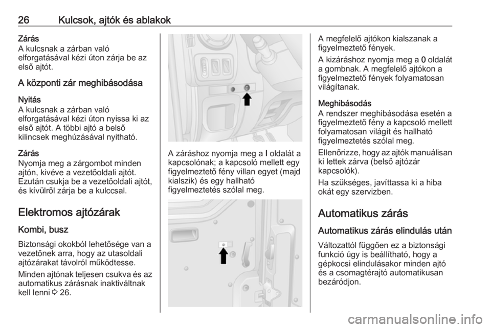 OPEL MOVANO_B 2017.5  Kezelési útmutató (in Hungarian) 26Kulcsok, ajtók és ablakokZárás
A kulcsnak a zárban való
elforgatásával kézi úton zárja be az
első ajtót.
A központi zár meghibásodása
Nyitás
A kulcsnak a zárban való
elforgatás�