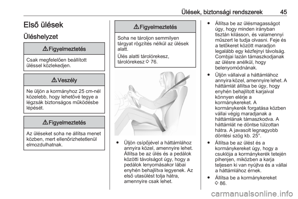 OPEL MOVANO_B 2017.5  Kezelési útmutató (in Hungarian) Ülések, biztonsági rendszerek45Első ülések
Üléshelyzet9 Figyelmeztetés
Csak megfelelően beállított
üléssel közlekedjen.
9 Veszély
Ne üljön a kormányhoz 25 cm-nél
közelebb, hogy le
