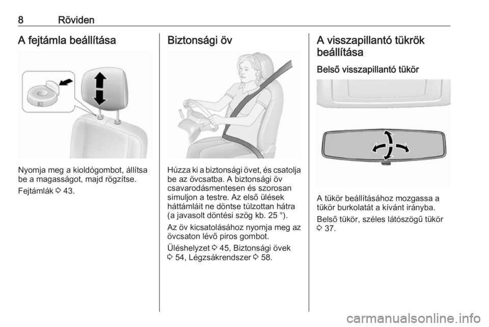 OPEL MOVANO_B 2017.5  Kezelési útmutató (in Hungarian) 8RövidenA fejtámla beállítása
Nyomja meg a kioldógombot, állítsa
be a magasságot, majd rögzítse.
Fejtámlák  3 43.
Biztonsági öv
Húzza ki a biztonsági övet, és csatolja
be az övcsat