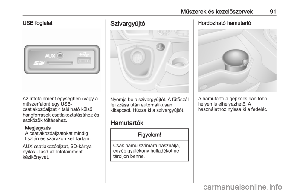 OPEL MOVANO_B 2017.5  Kezelési útmutató (in Hungarian) Műszerek és kezelőszervek91USB foglalat
Az Infotainment egységben (vagy a
műszerfalon) egy USB-
csatlakozóaljzat  M található külső
hangforrások csatlakoztatásához és
eszközök töltés