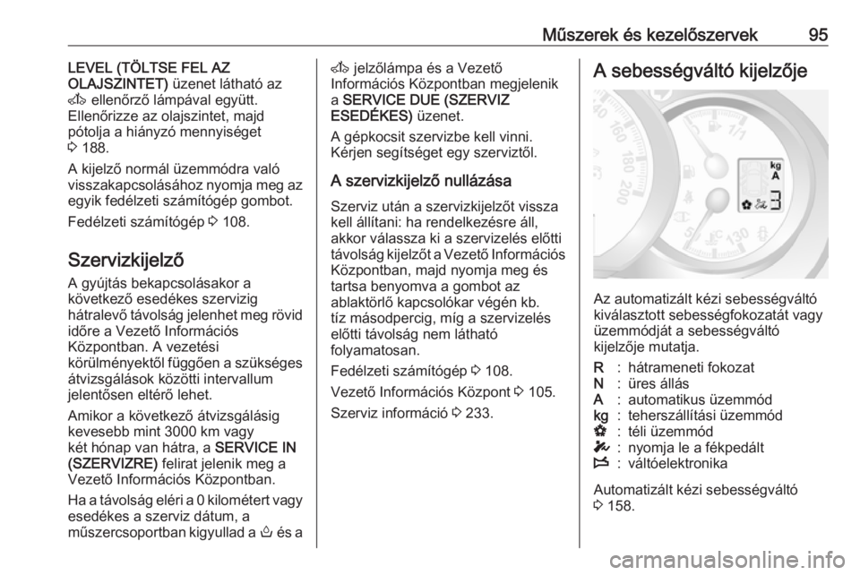 OPEL MOVANO_B 2017.5  Kezelési útmutató (in Hungarian) Műszerek és kezelőszervek95LEVEL (TÖLTSE FEL AZ
OLAJSZINTET)  üzenet látható az
A  ellenőrző lámpával együtt.
Ellenőrizze az olajszintet, majd
pótolja a hiányzó mennyiséget
3  188.
A 