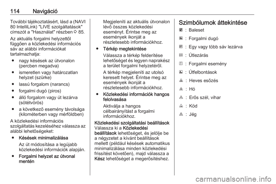 OPEL VIVARO B 2018  Infotainment kézikönyv (in Hungarian) 114NavigációTovábbi tájékoztatásért, lásd a (NAVI80 IntelliLink) "LIVE szolgáltatások"
címszót a "Használat" részben  3 85.
Az aktuális forgalmi helyzettől
függően a 