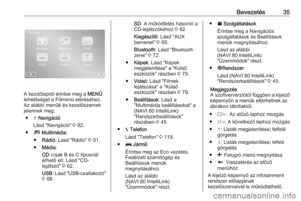 OPEL VIVARO B 2018  Infotainment kézikönyv (in Hungarian) Bevezetés35
A kezdőlapról érintse meg a MENÜ
lehetőséget a Főmenü eléréséhez.
Az alábbi menük és kezelőszervek
jelennek meg:
● ⇑  Navigáció
Lásd "Navigáció"  3 82.
●