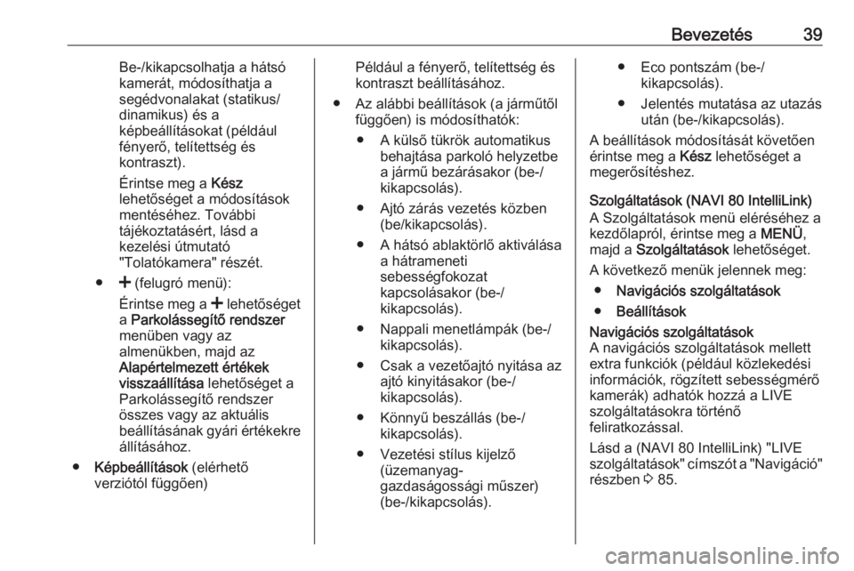OPEL VIVARO B 2018  Infotainment kézikönyv (in Hungarian) Bevezetés39Be-/kikapcsolhatja a hátsó
kamerát, módosíthatja a
segédvonalakat (statikus/
dinamikus) és a
képbeállításokat (például
fényerő, telítettség és
kontraszt).
Érintse meg a 