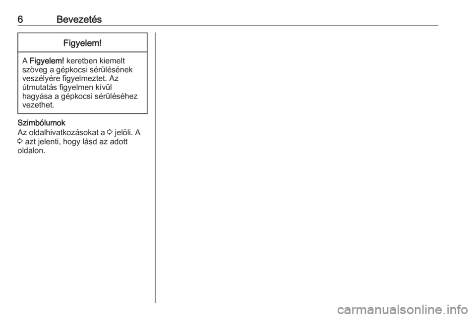 OPEL MOVANO_B 2018.5  Infotainment kézikönyv (in Hungarian) 6BevezetésFigyelem!
A Figyelem!  keretben kiemelt
szöveg a gépkocsi sérülésének
veszélyére figyelmeztet. Az
útmutatás figyelmen kívül
hagyása a gépkocsi sérüléséhez
vezethet.
Szimb�