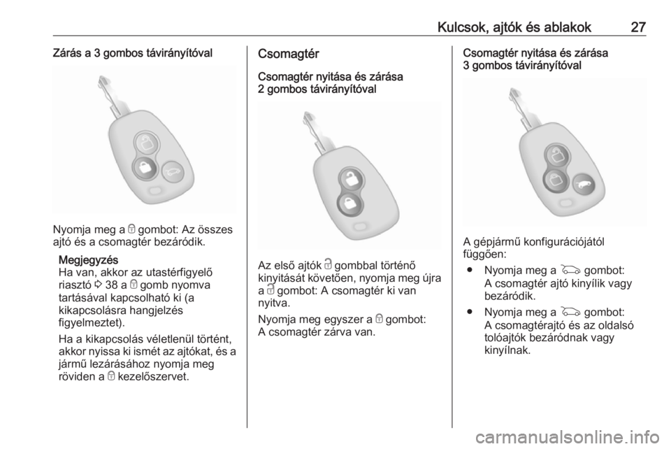 OPEL MOVANO_B 2018.5  Kezelési útmutató (in Hungarian) Kulcsok, ajtók és ablakok27Zárás a 3 gombos távirányítóval
Nyomja meg a e gombot: Az összes
ajtó és a csomagtér bezáródik.
Megjegyzés
Ha van, akkor az utastérfigyelő
riasztó  3 38 a 