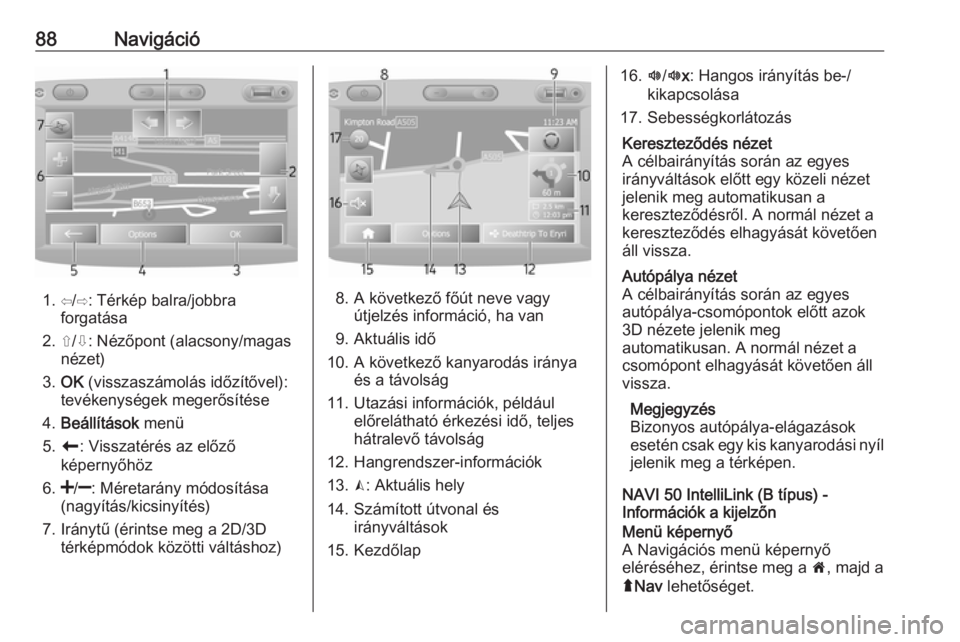 OPEL VIVARO B 2019 Infotainment kézikönyv (in Hungarian) 88Navigáció
1. ⇦/⇨: Térkép balra/jobbraforgatása
2. ⇧/⇩: Nézőpont (alacsony/magas nézet)
3. OK (visszaszámolás időzítővel):
tevékenységek megerősítése
4. Beállítások men OPEL VIVARO B 2019 Infotainment kézikönyv (in Hungarian) 88Navigáció
1. ⇦/⇨: Térkép balra/jobbraforgatása
2. ⇧/⇩: Nézőpont (alacsony/magas nézet)
3. OK (visszaszámolás időzítővel):
tevékenységek megerősítése
4. Beállítások men