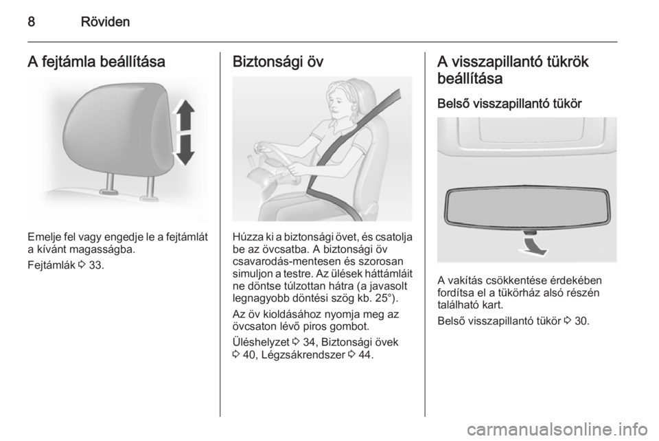 OPEL VIVARO 2014  Kezelési útmutató (in Hungarian) 8RövidenA fejtámla beállítása
Emelje fel vagy engedje le a fejtámlát
a kívánt magasságba.
Fejtámlák  3 33.
Biztonsági öv
Húzza ki a biztonsági övet, és csatolja
be az övcsatba. A bi
