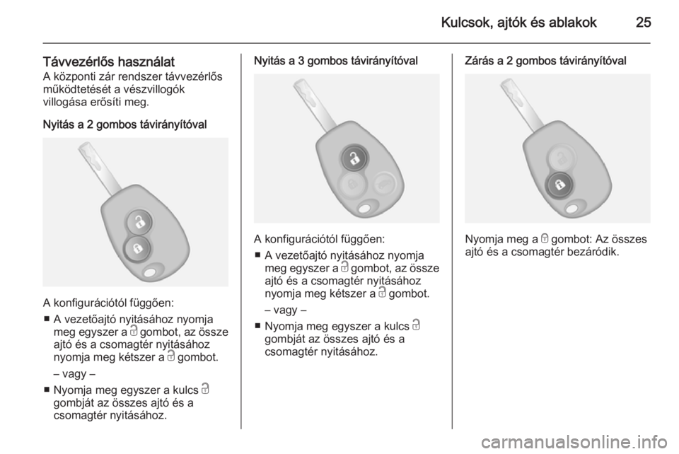 OPEL VIVARO B 2014.5  Kezelési útmutató (in Hungarian) Kulcsok, ajtók és ablakok25
Távvezérlős használat
A központi zár rendszer távvezérlős
működtetését a vészvillogók
villogása erősíti meg.
Nyitás a 2 gombos távirányítóval
A kon