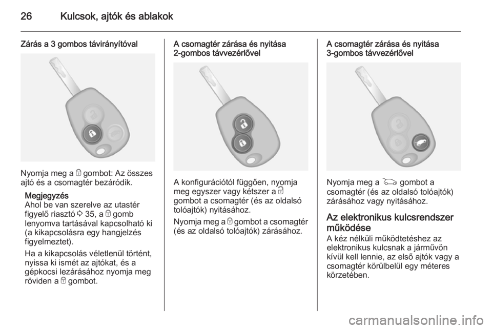 OPEL VIVARO B 2014.5  Kezelési útmutató (in Hungarian) 26Kulcsok, ajtók és ablakok
Zárás a 3 gombos távirányítóval
Nyomja meg a e gombot: Az összes
ajtó és a csomagtér bezáródik.
Megjegyzés
Ahol be van szerelve az utastér
figyelő riasztó