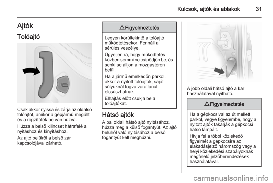 OPEL VIVARO B 2014.5  Kezelési útmutató (in Hungarian) Kulcsok, ajtók és ablakok31Ajtók
Tolóajtó
Csak akkor nyissa és zárja az oldalsó tolóajtót, amikor a gépjármű megállt
és a rögzítőfék be van húzva.
Húzza a belső kilincset hátraf