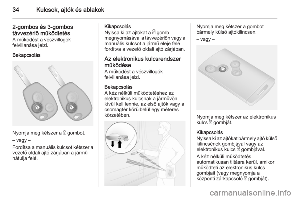 OPEL VIVARO B 2014.5  Kezelési útmutató (in Hungarian) 34Kulcsok, ajtók és ablakok
2-gombos és 3-gombostávvezérlő működtetés A működést a vészvillogók
felvillanása jelzi.
Bekapcsolás
Nyomja meg kétszer a  e gombot.
– vagy –
Fordítsa 
