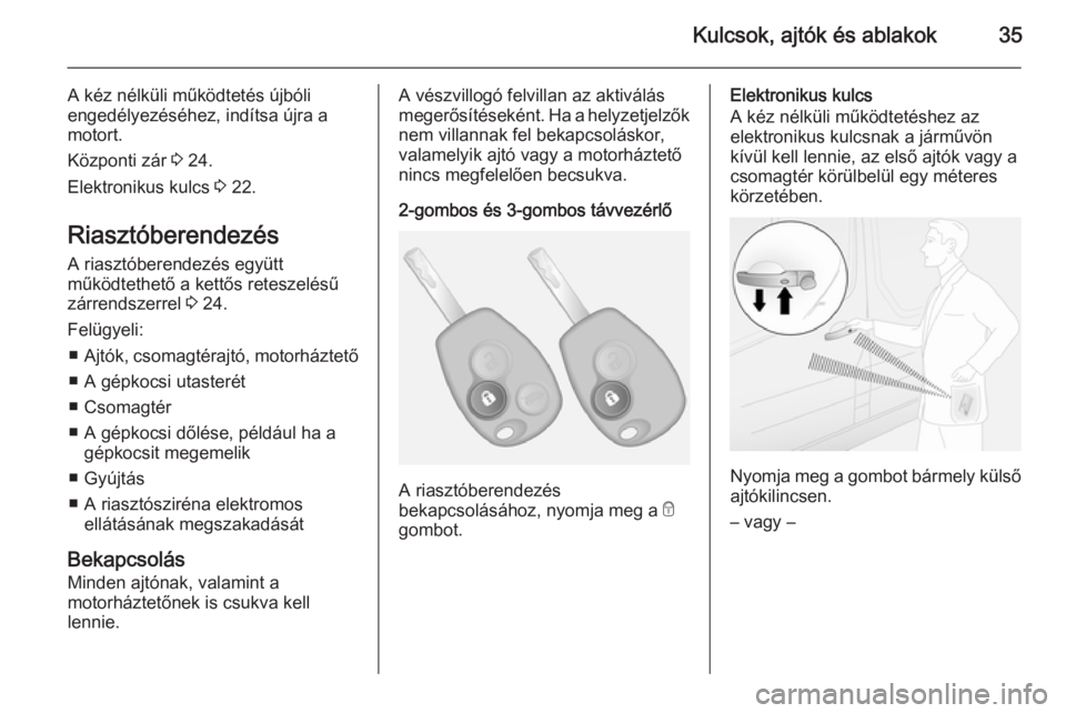 OPEL VIVARO B 2014.5  Kezelési útmutató (in Hungarian) Kulcsok, ajtók és ablakok35
A kéz nélküli működtetés újbóli
engedélyezéséhez, indítsa újra a
motort.
Központi zár  3 24.
Elektronikus kulcs  3 22.
Riasztóberendezés A riasztóberend